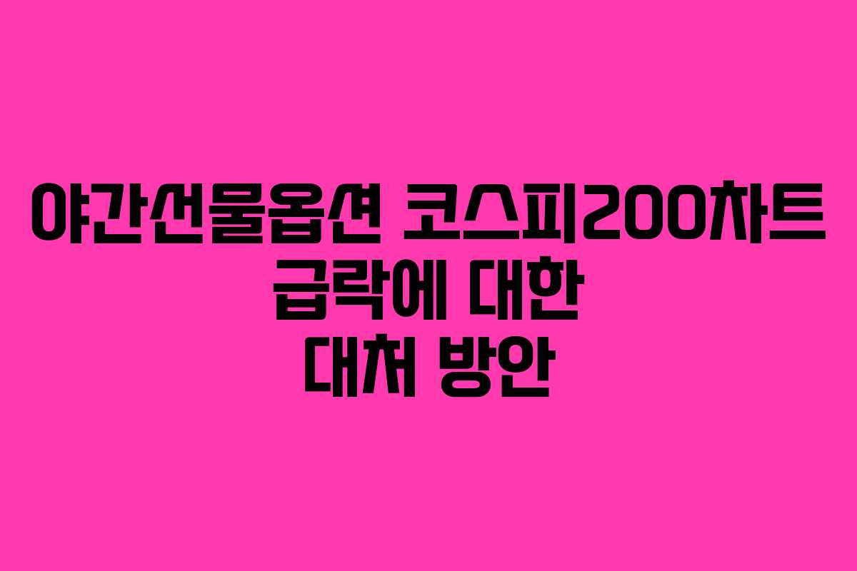 야간선물옵션 코스피200차트 급락에 대한 대처 방안