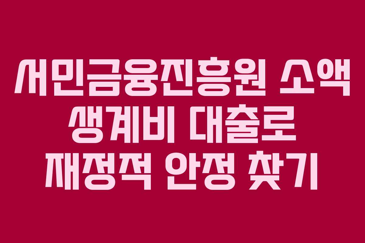 서민금융진흥원 소액 생계비 대출로 재정적 안정 찾기