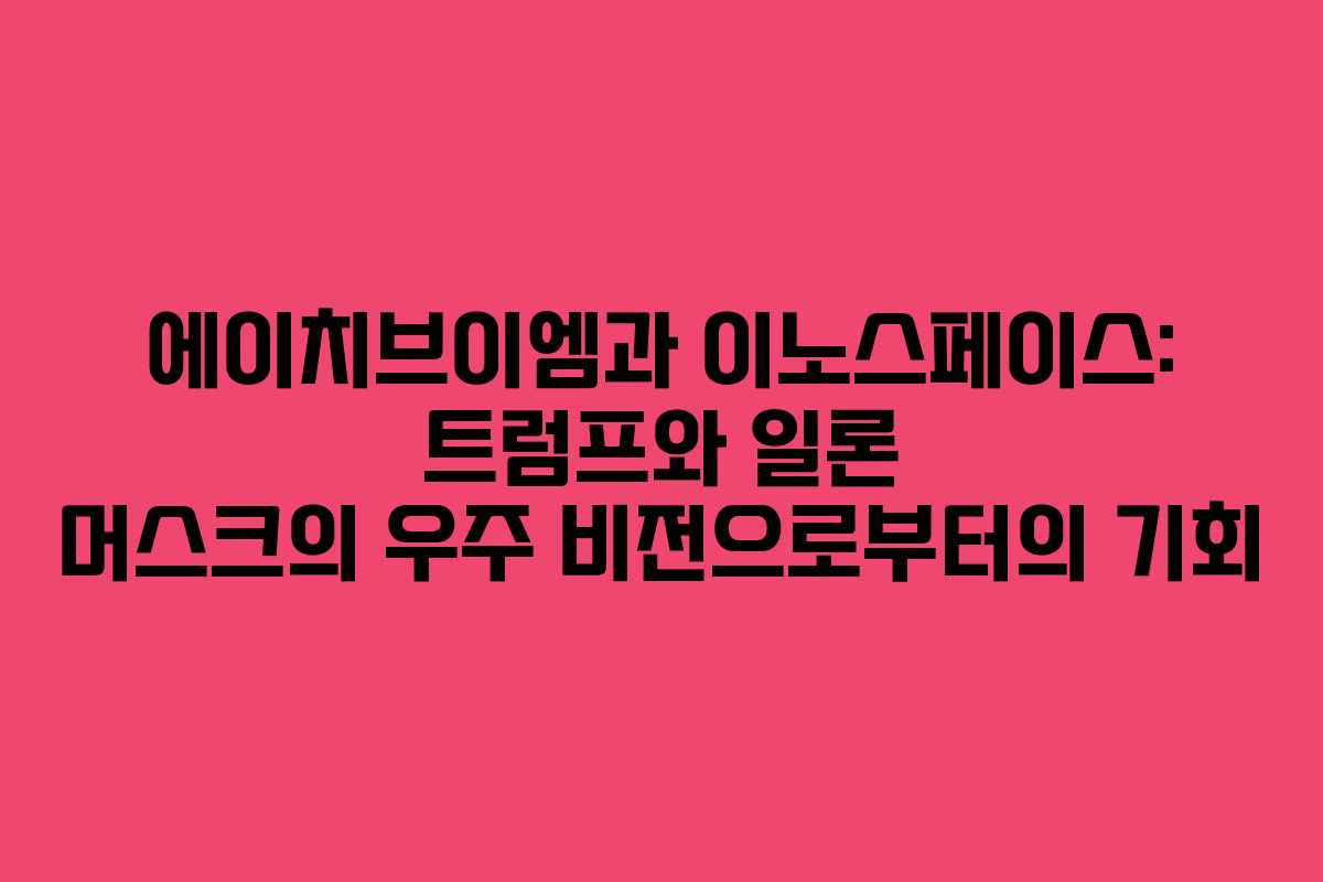 에이치브이엠과 이노스페이스: 트럼프와 일론 머스크의 우주 비전으로부터의 기회