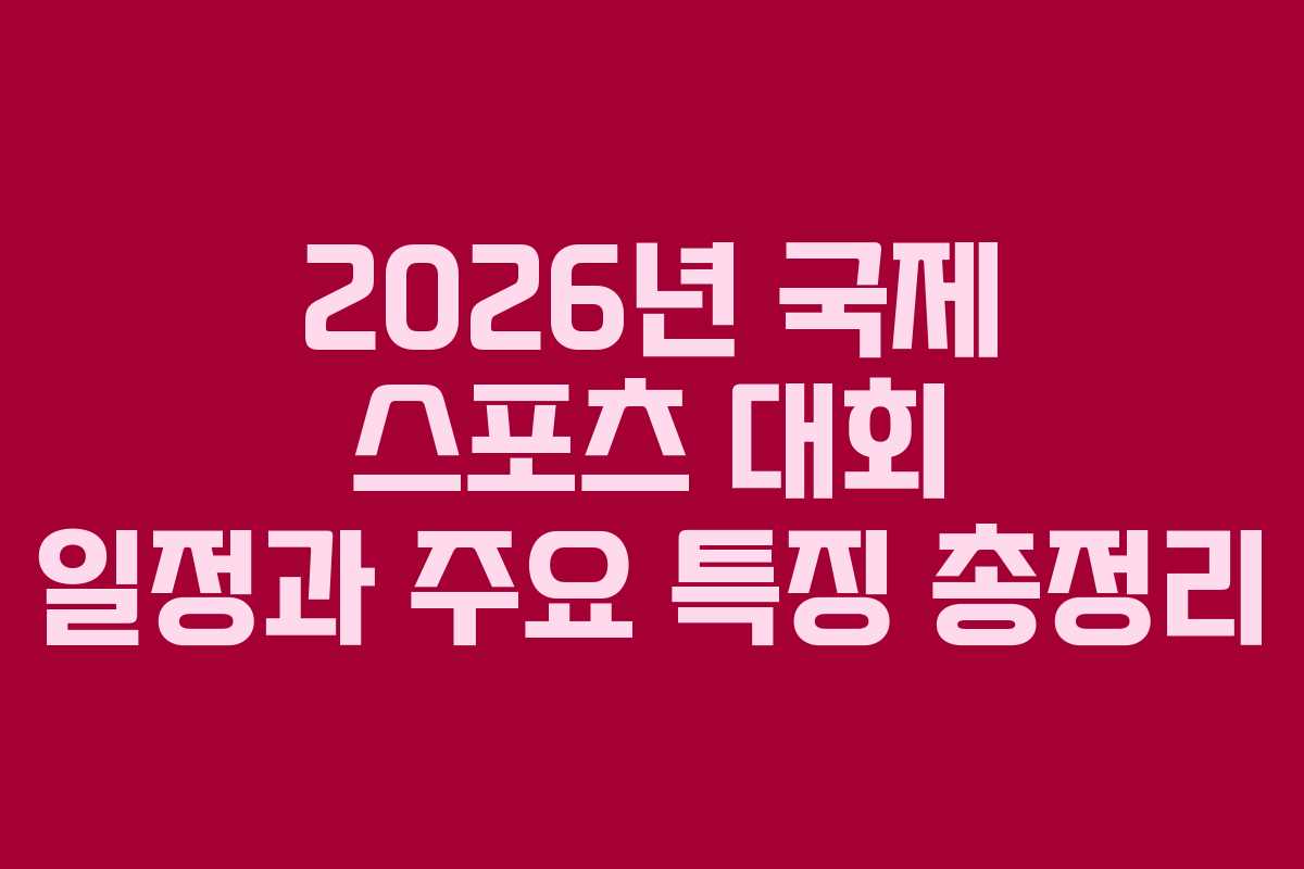 2026년 국제 스포츠 대회 일정과 주요 특징 총정리
