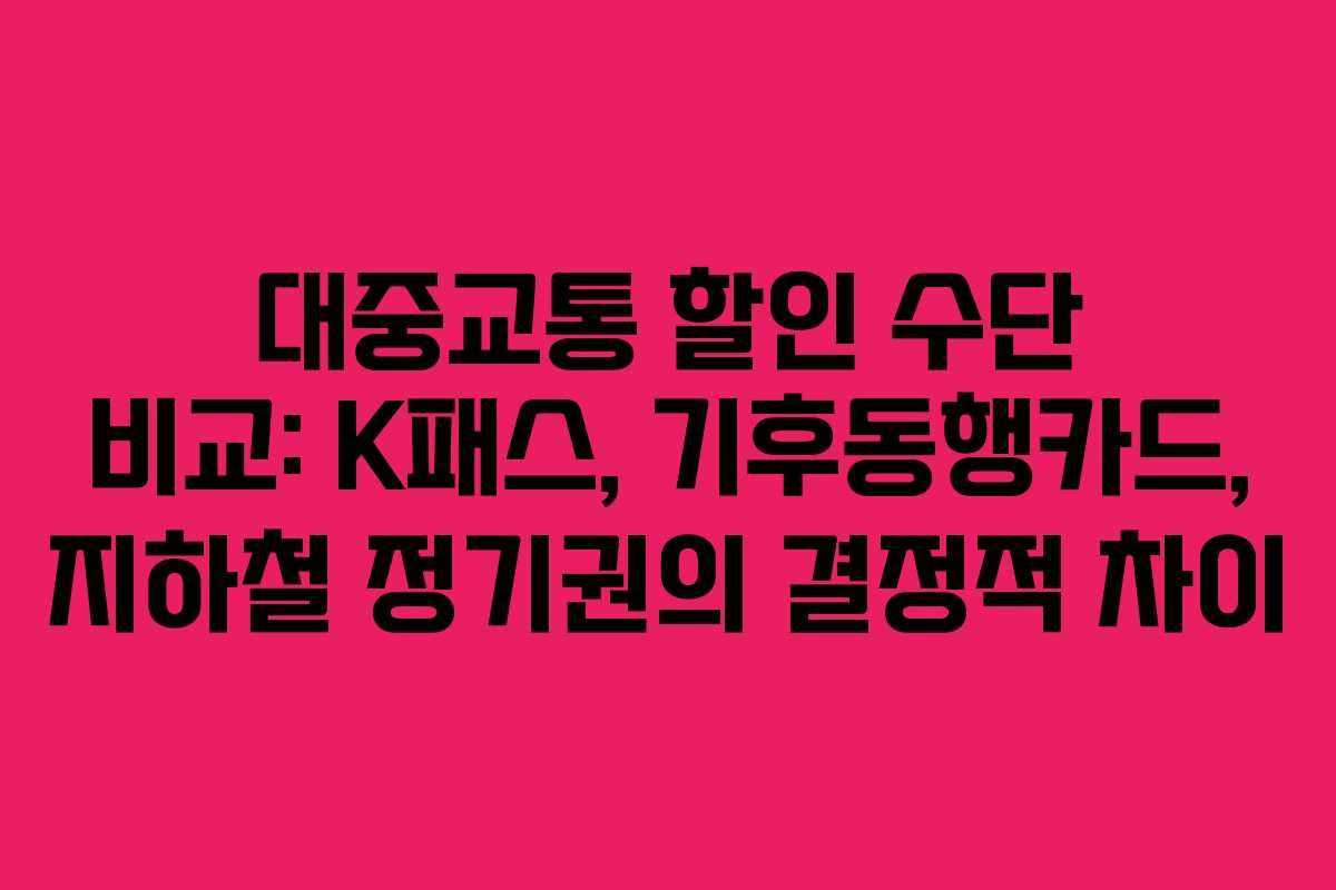 대중교통 할인 수단 비교: K패스, 기후동행카드, 지하철 정기권의 결정적 차이