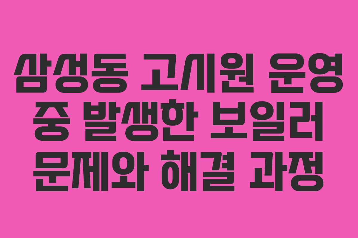 삼성동 고시원 운영 중 발생한 보일러 문제와 해결 과정