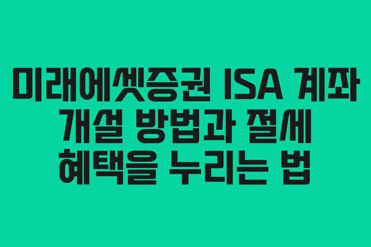미래에셋증권 ISA 계좌 개설 방법과 절세 혜택을 누리는 법