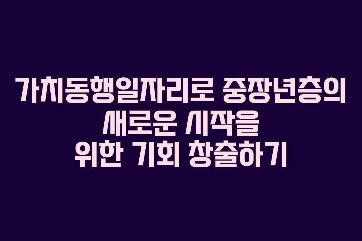 가치동행일자리로 중장년층의 새로운 시작을 위한 기회 창출하기
