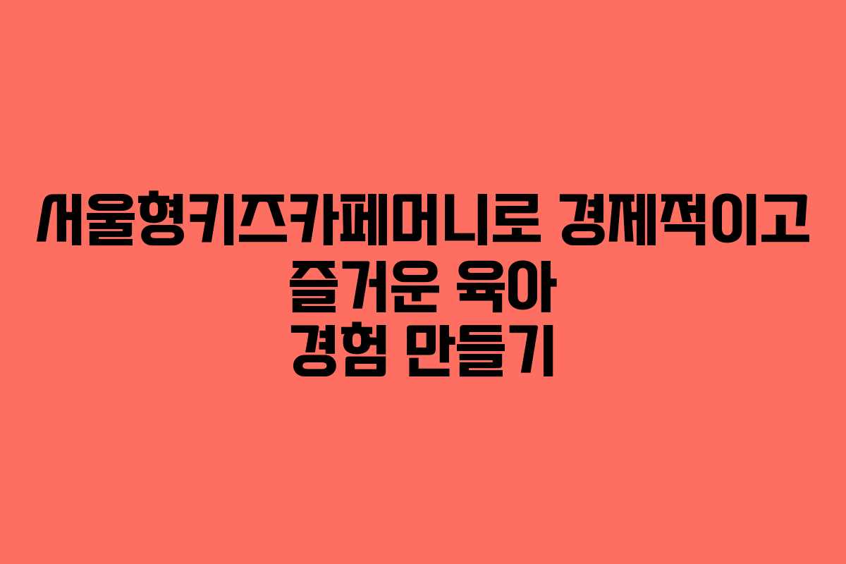 서울형키즈카페머니로 경제적이고 즐거운 육아 경험 만들기