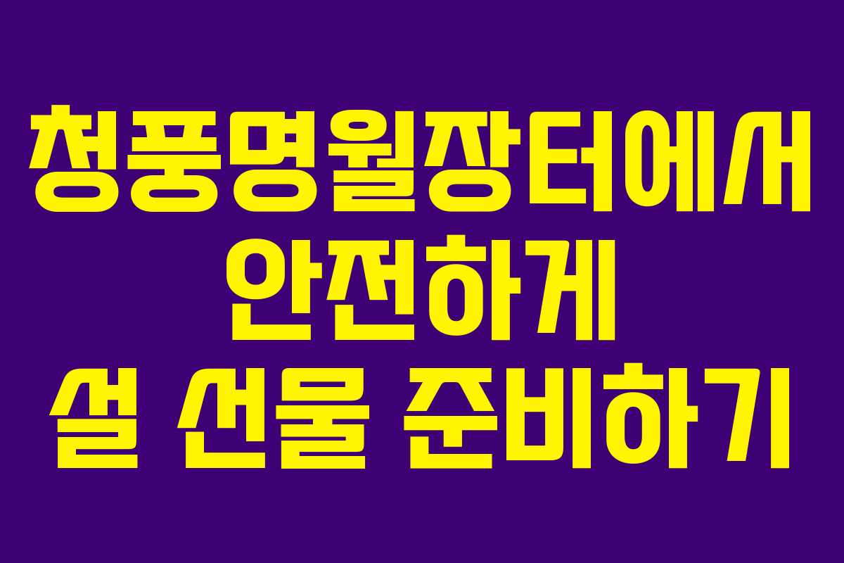청풍명월장터에서 안전하게 설 선물 준비하기