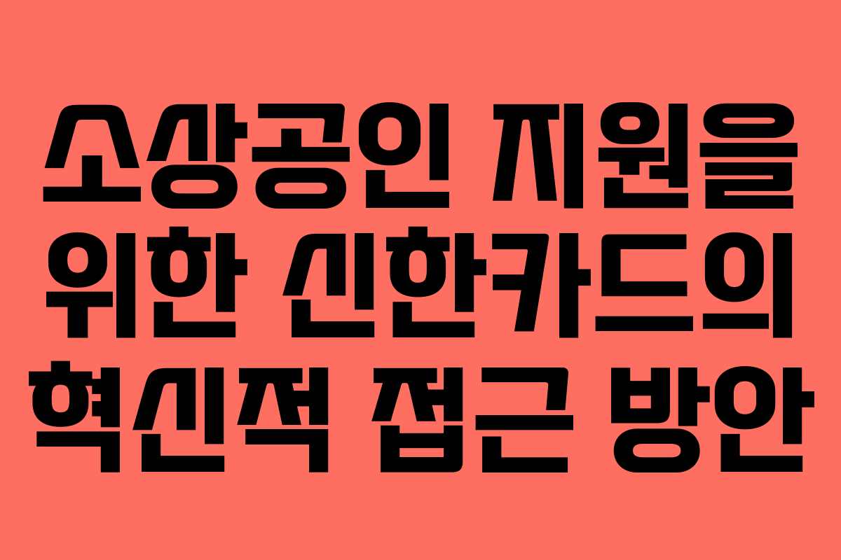 소상공인 지원을 위한 신한카드의 혁신적 접근 방안