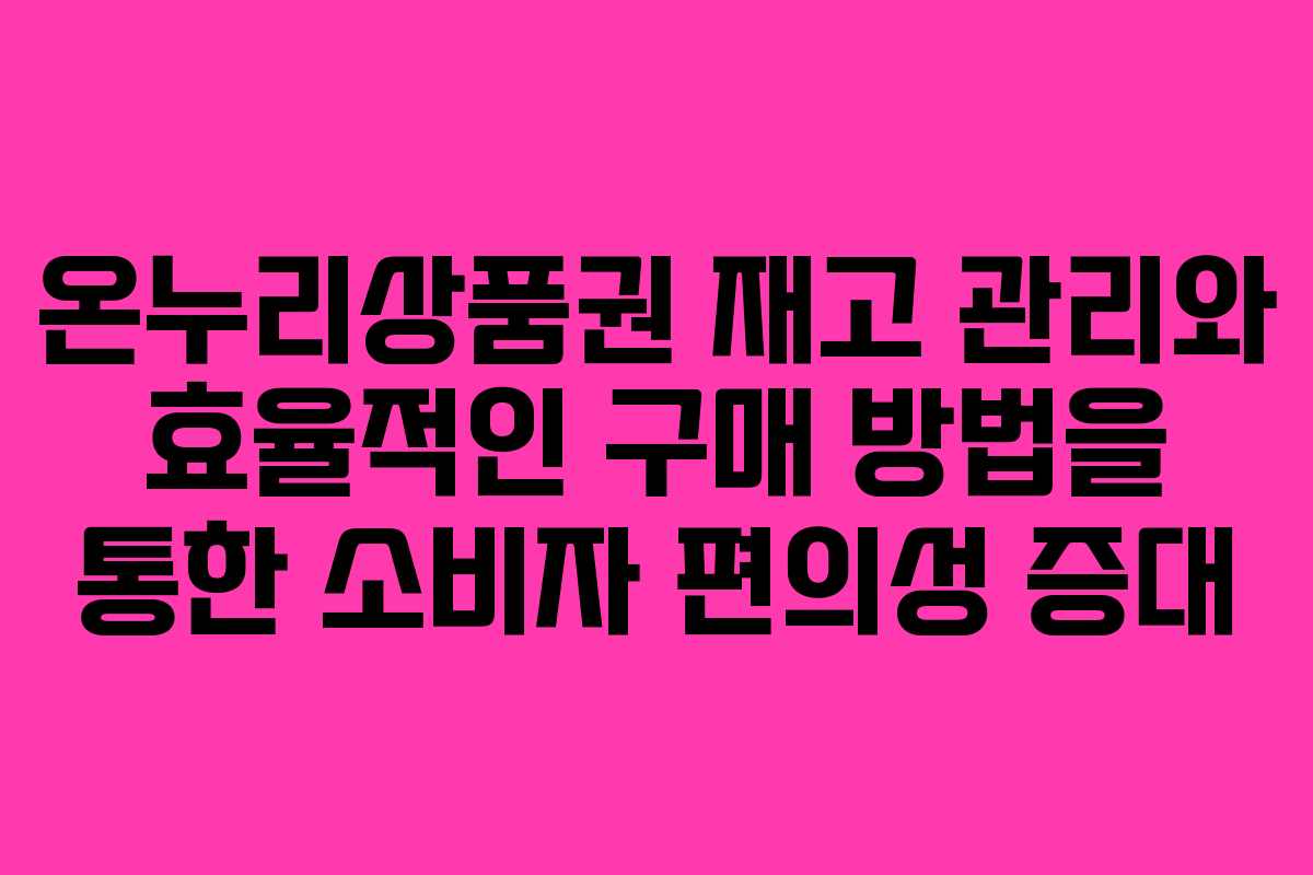 온누리상품권 재고 관리와 효율적인 구매 방법을 통한 소비자 편의성 증대