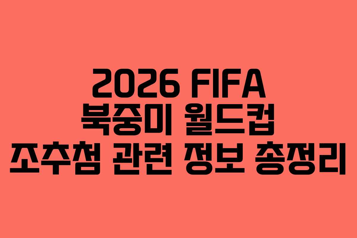 2026 FIFA 북중미 월드컵 조추첨 관련 정보 총정리