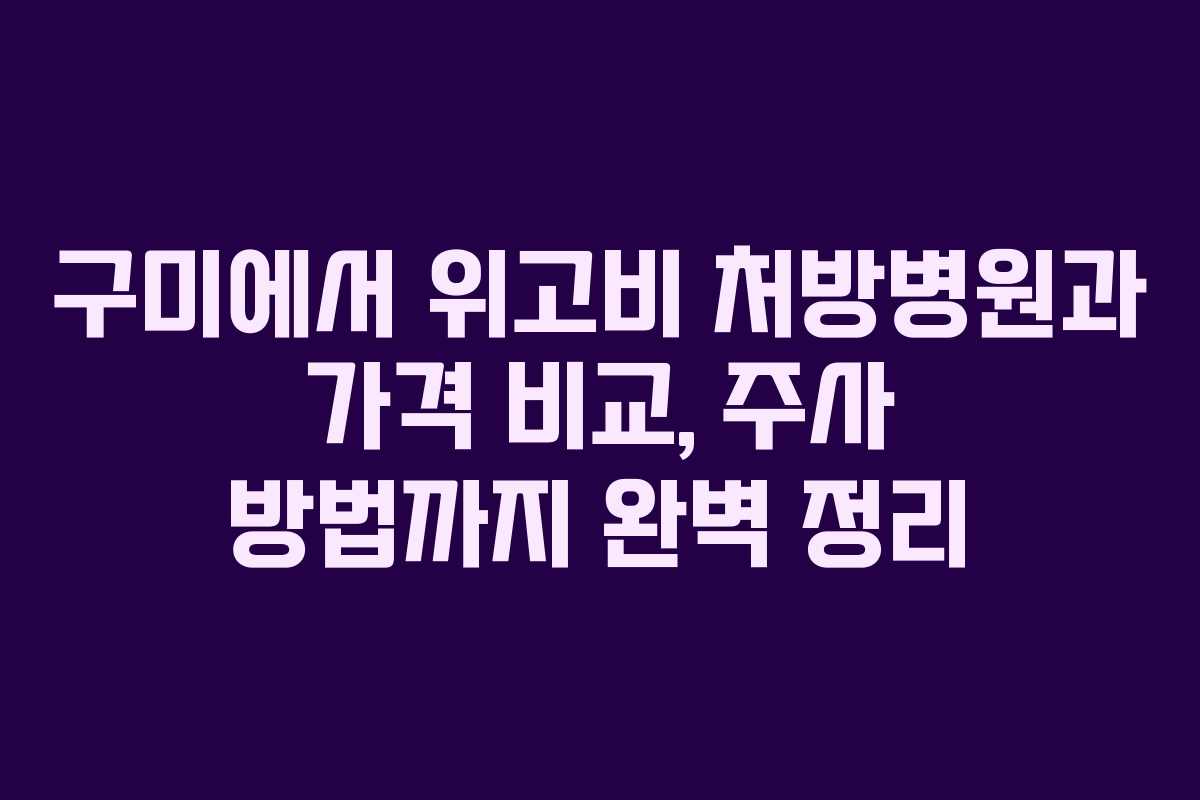 구미에서 위고비 처방병원과 가격 비교, 주사 방법까지 완벽 정리