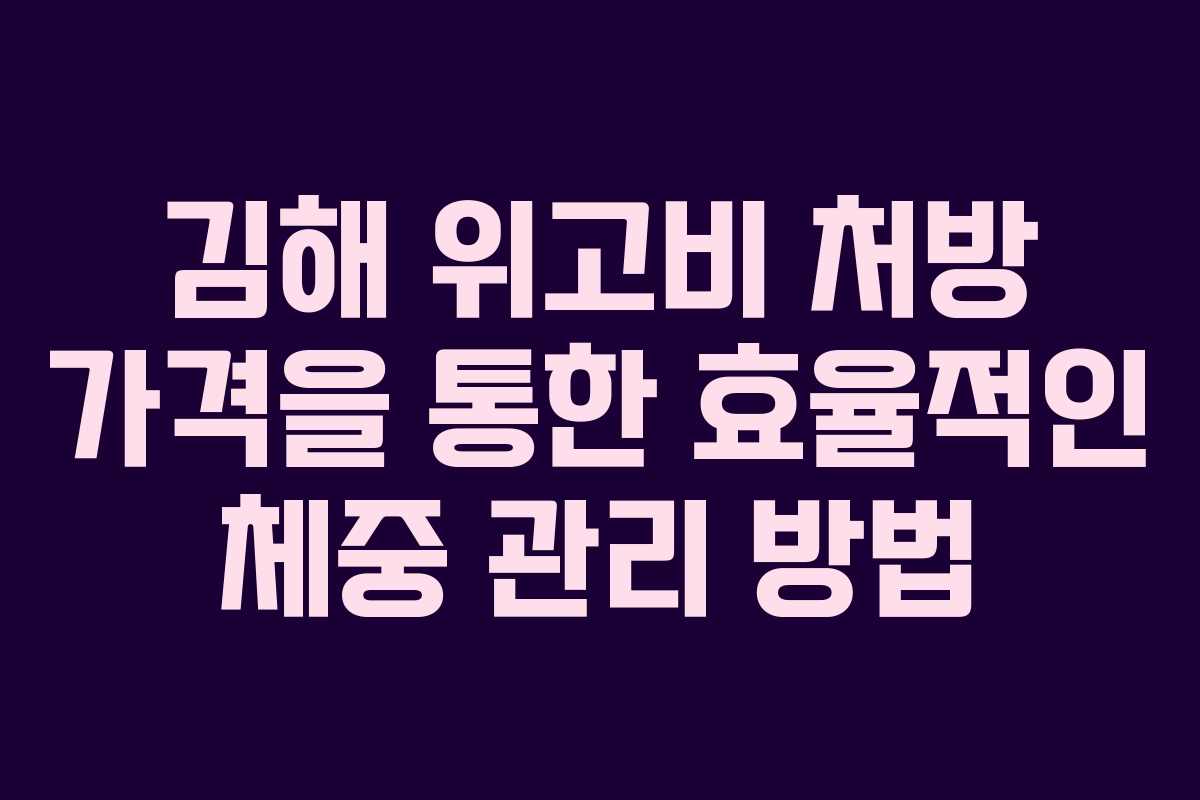김해 위고비 처방 가격을 통한 효율적인 체중 관리 방법
