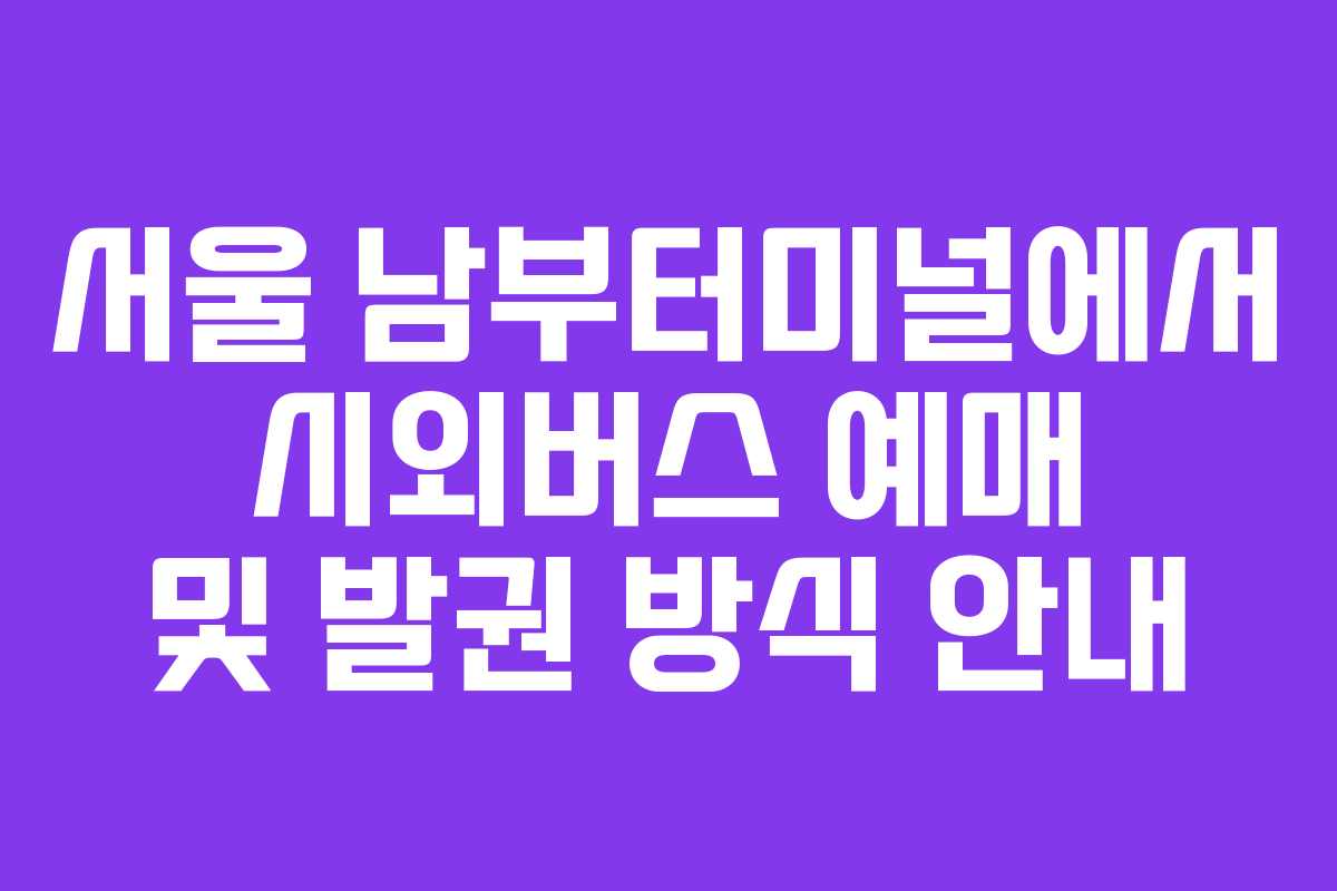 서울 남부터미널에서 시외버스 예매 및 발권 방식 안내