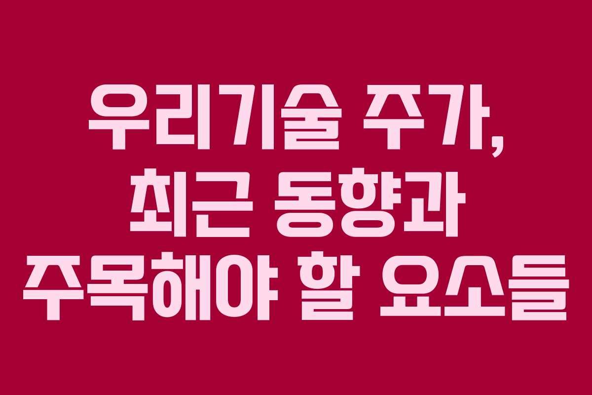 우리기술 주가, 최근 동향과 주목해야 할 요소들