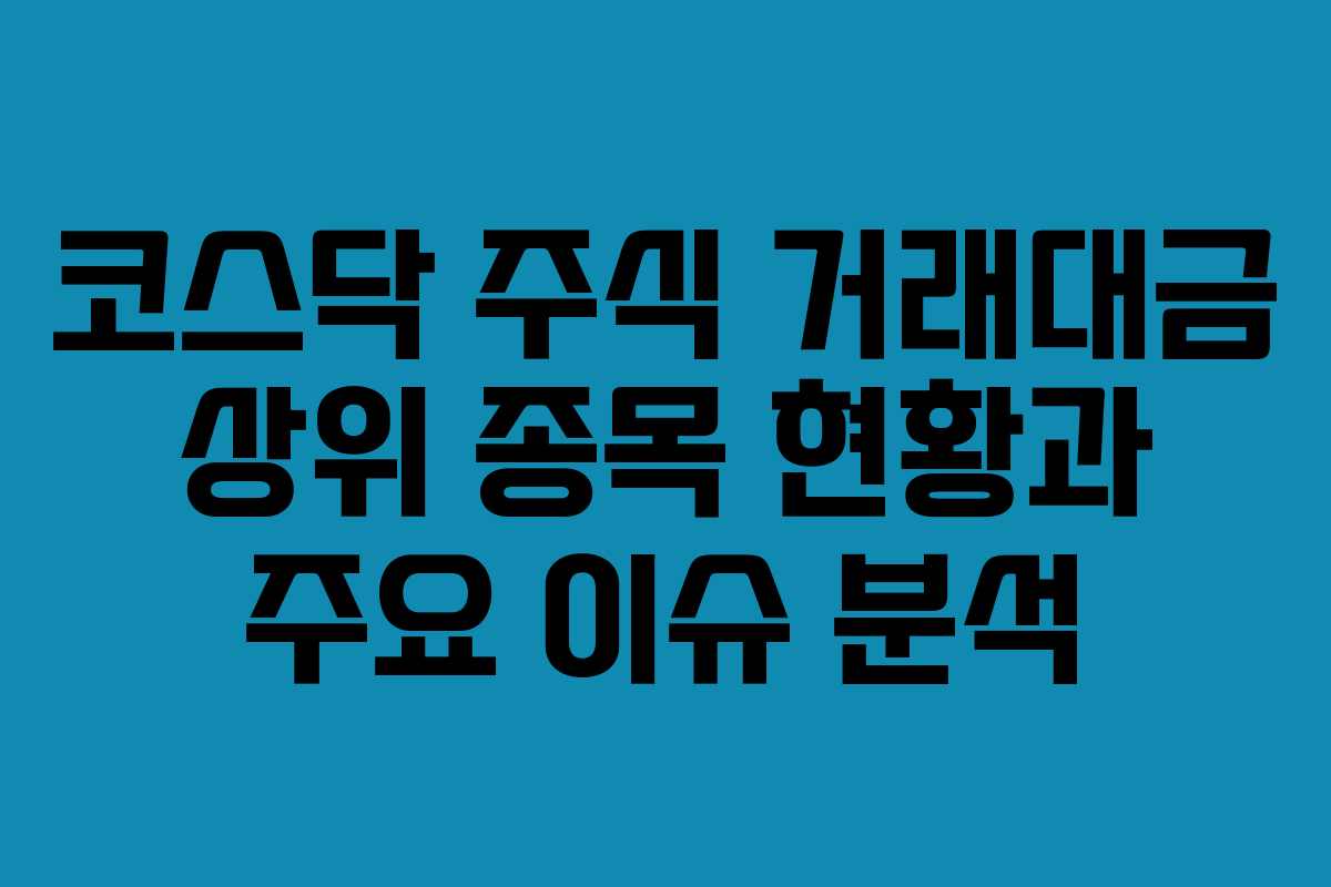 코스닥 주식 거래대금 상위 종목 현황과 주요 이슈 분석