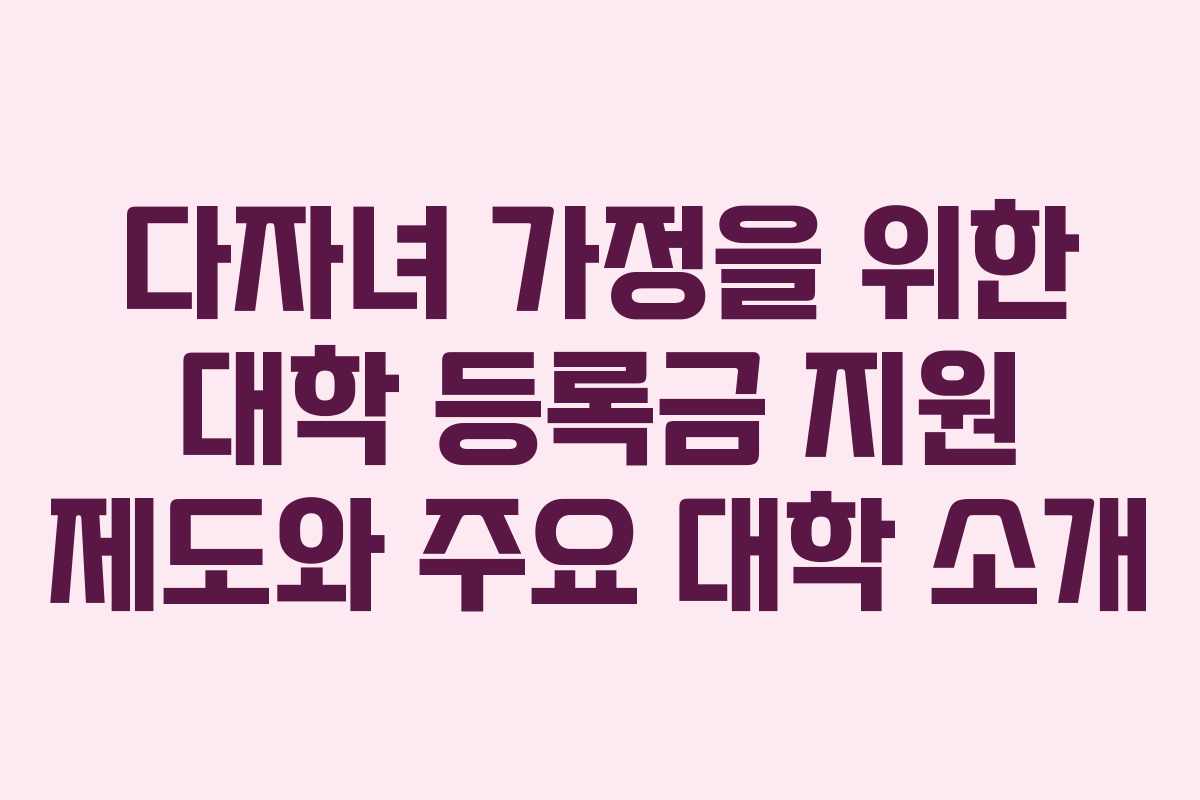 다자녀 가정을 위한 대학 등록금 지원 제도와 주요 대학 소개