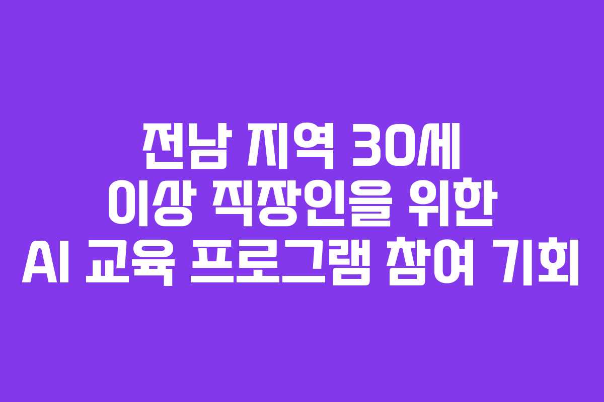 전남 지역 30세 이상 직장인을 위한 AI 교육 프로그램 참여 기회