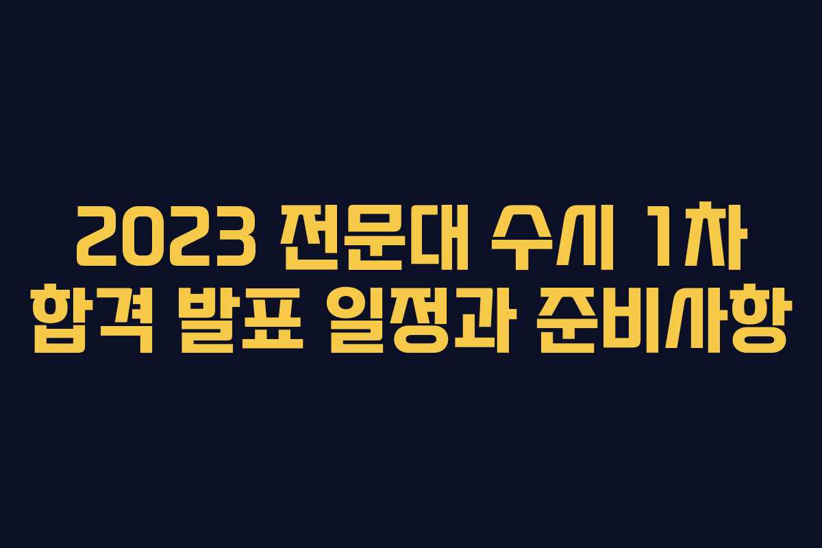 2023 전문대 수시 1차 합격 발표 일정과 준비사항