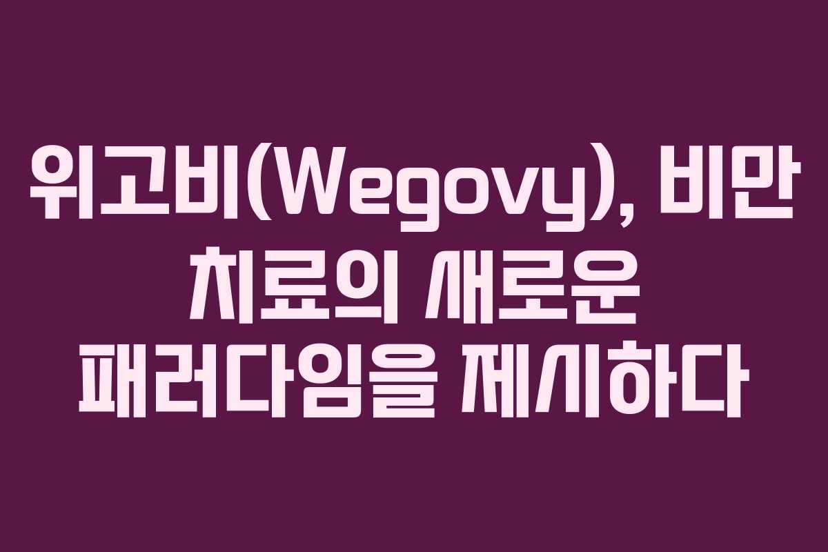 위고비(Wegovy), 비만 치료의 새로운 패러다임을 제시하다