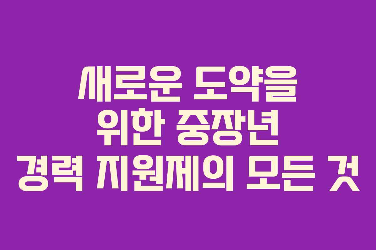 새로운 도약을 위한 중장년 경력 지원제의 모든 것