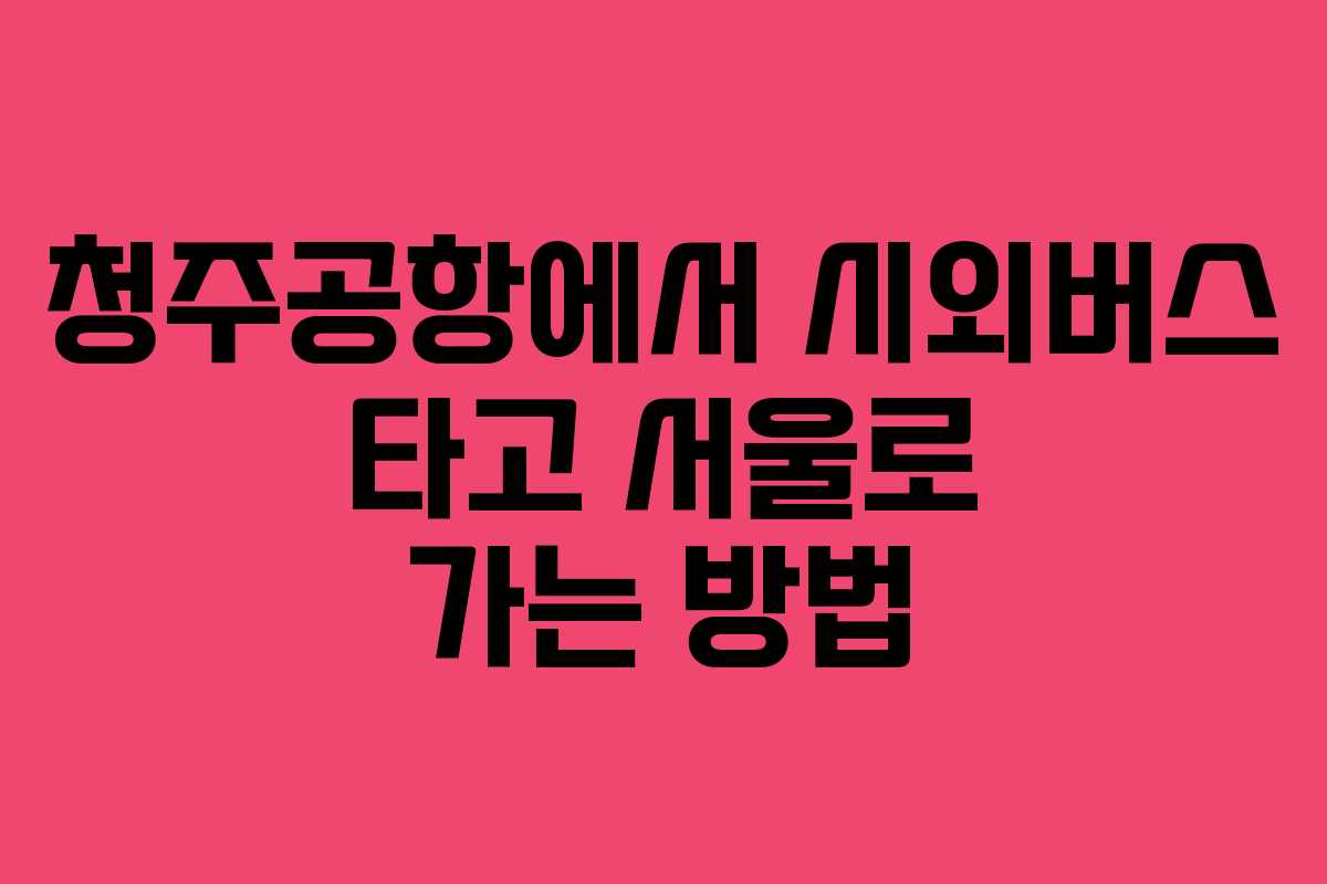 청주공항에서 시외버스 타고 서울로 가는 방법