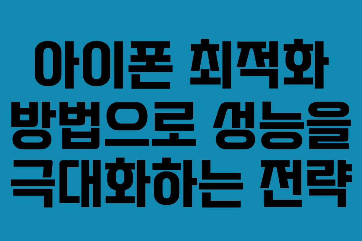 아이폰 최적화 방법으로 성능을 극대화하는 전략
