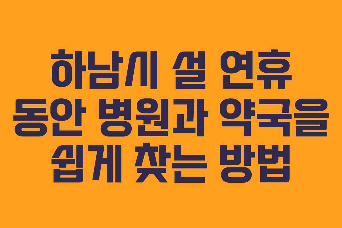 하남시 설 연휴 동안 병원과 약국을 쉽게 찾는 방법