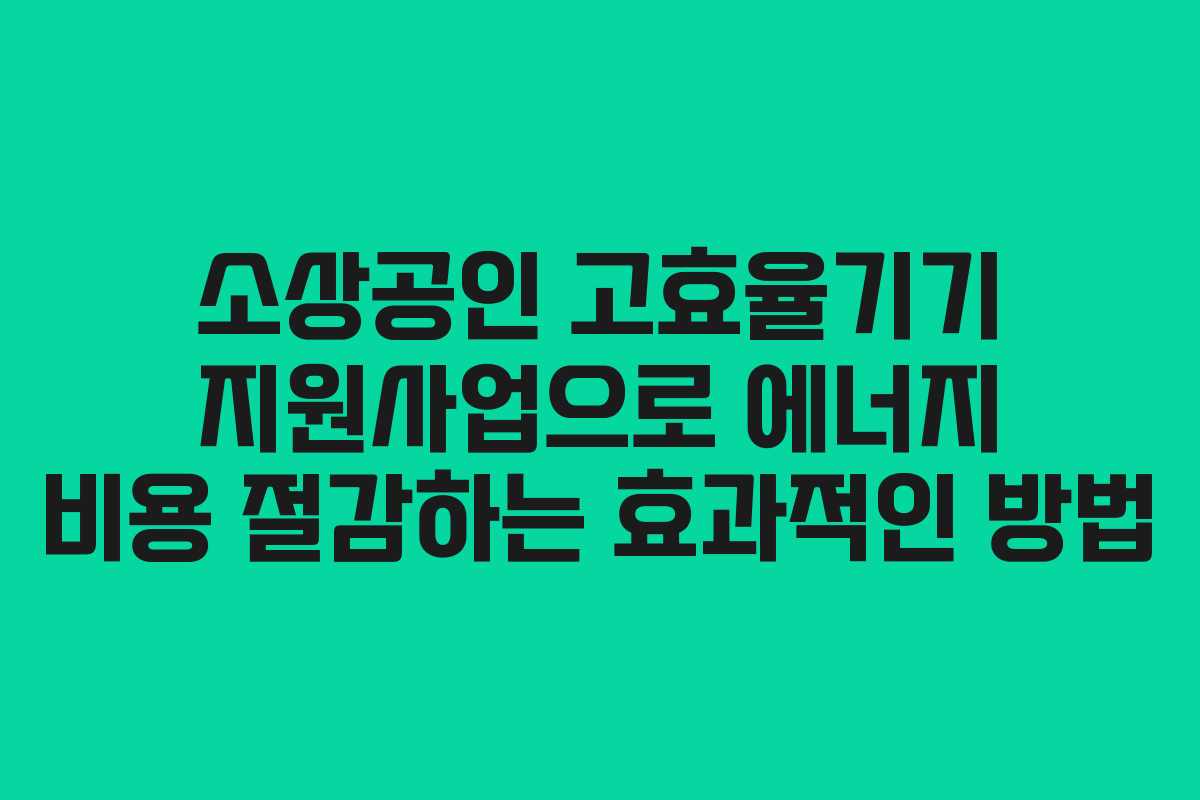 소상공인 고효율기기 지원사업으로 에너지 비용 절감하는 효과적인 방법