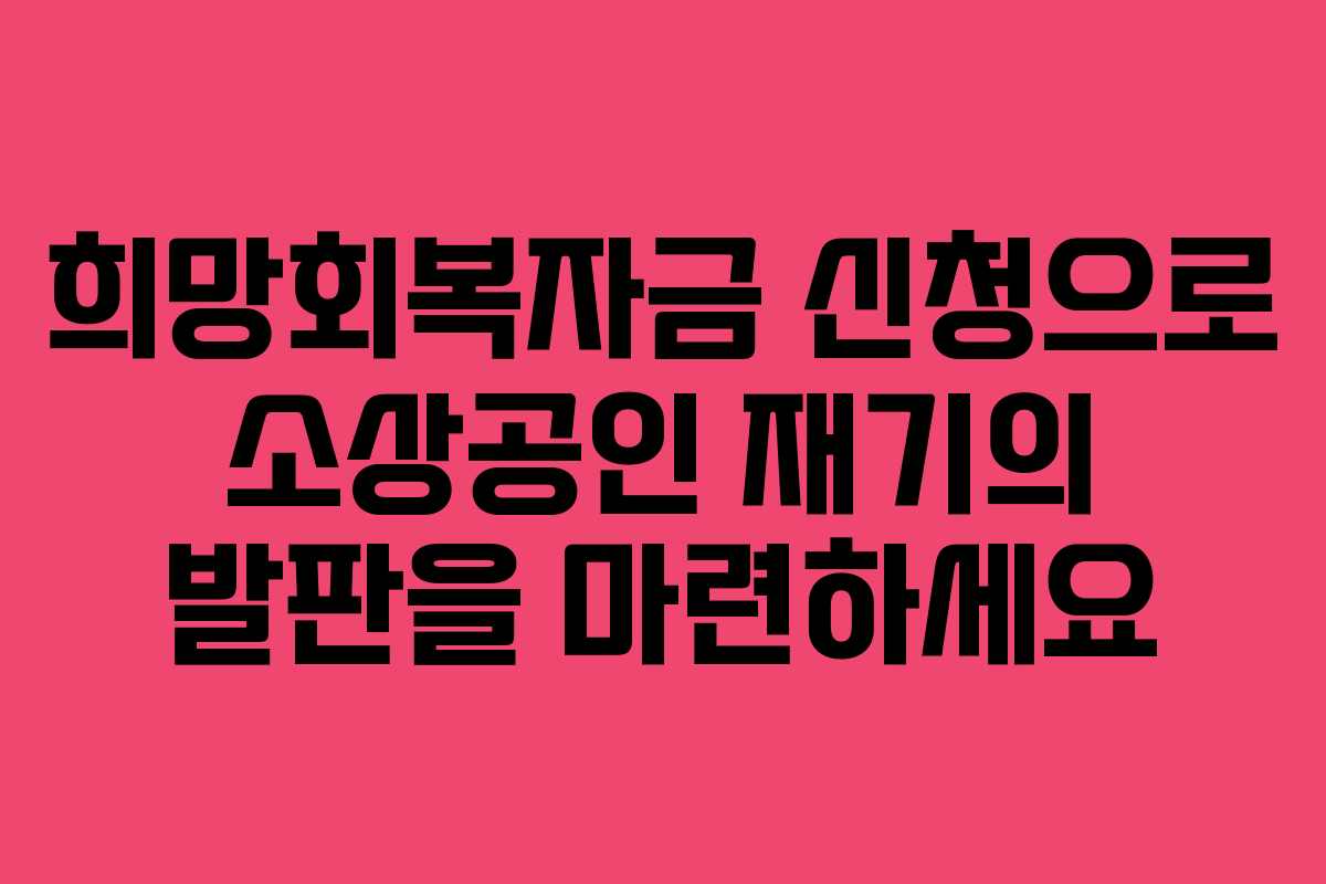 희망회복자금 신청으로 소상공인 재기의 발판을 마련하세요