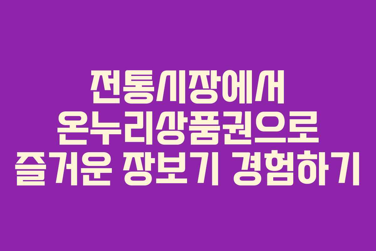 전통시장에서 온누리상품권으로 즐거운 장보기 경험하기
