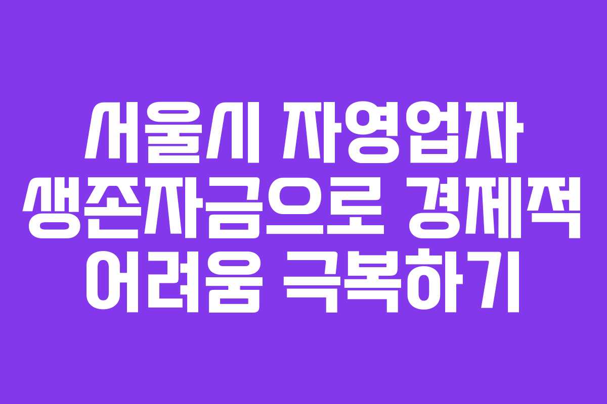 서울시 자영업자 생존자금으로 경제적 어려움 극복하기