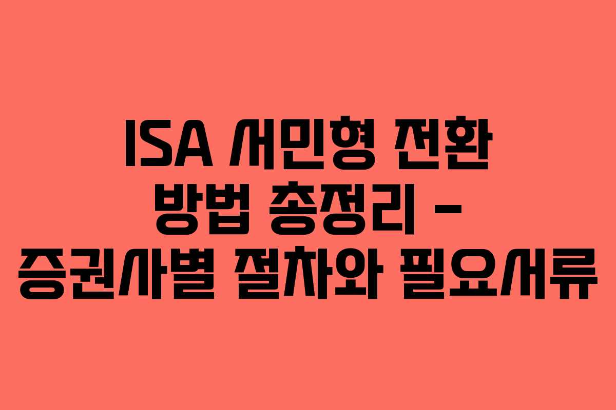 ISA 서민형 전환 방법 총정리 – 증권사별 절차와 필요서류