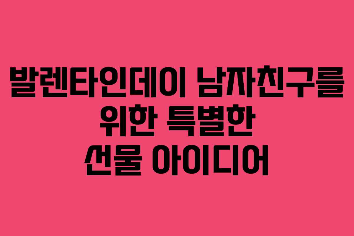 발렌타인데이 남자친구를 위한 특별한 선물 아이디어