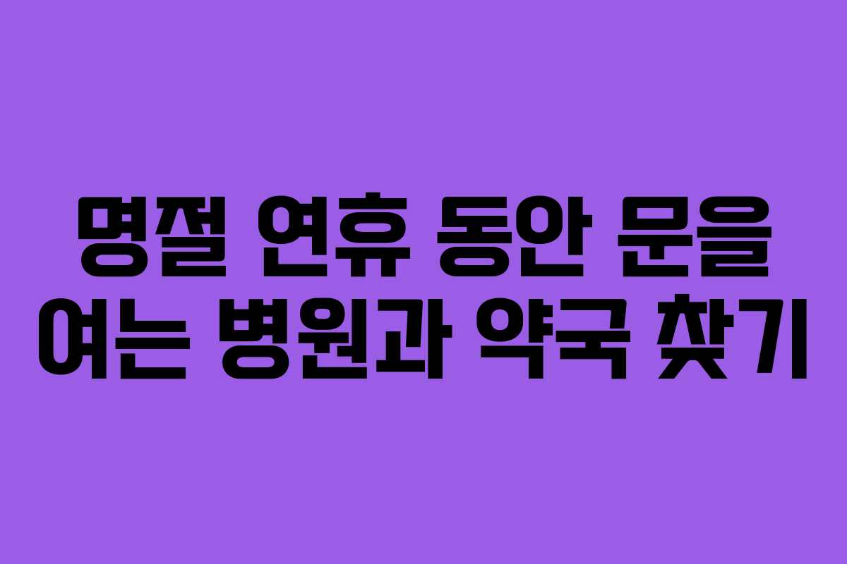 명절 연휴 동안 문을 여는 병원과 약국 찾기