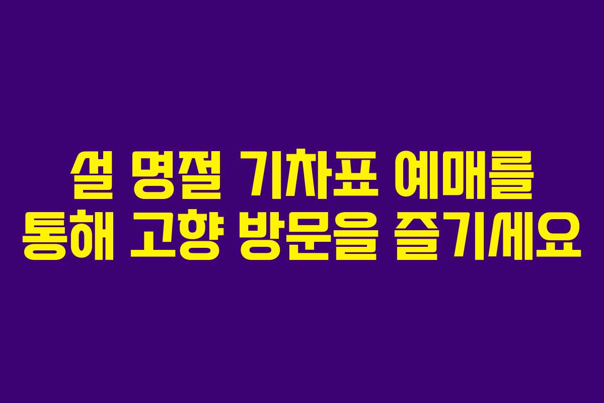 설 명절 기차표 예매를 통해 고향 방문을 즐기세요