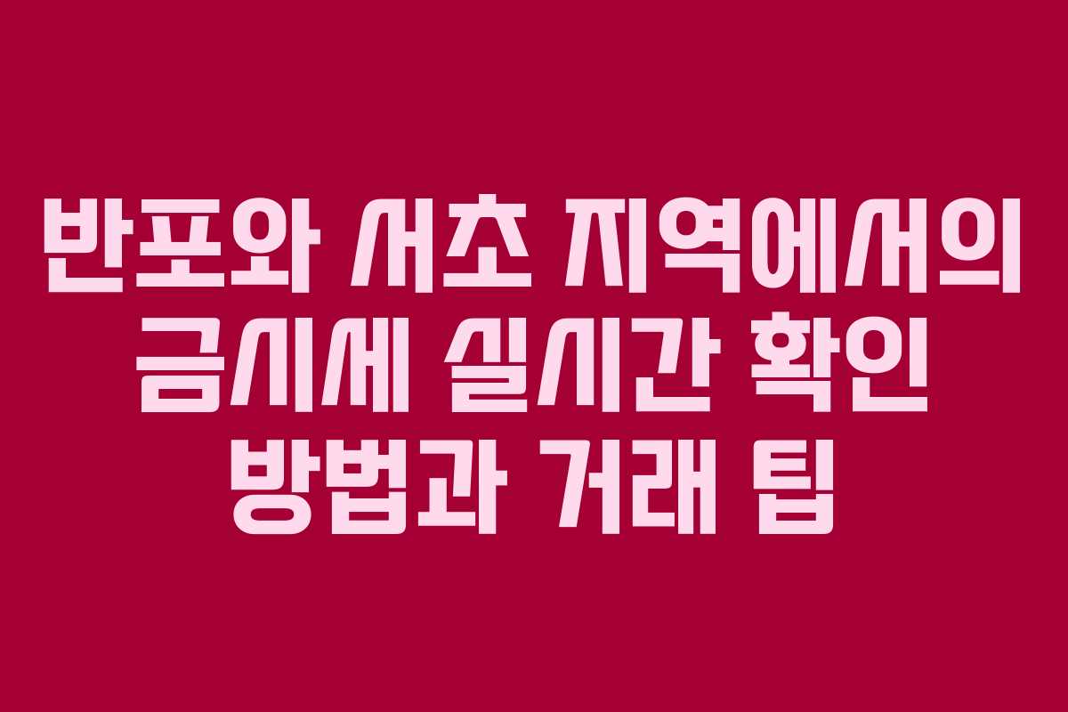 반포와 서초 지역에서의 금시세 실시간 확인 방법과 거래 팁