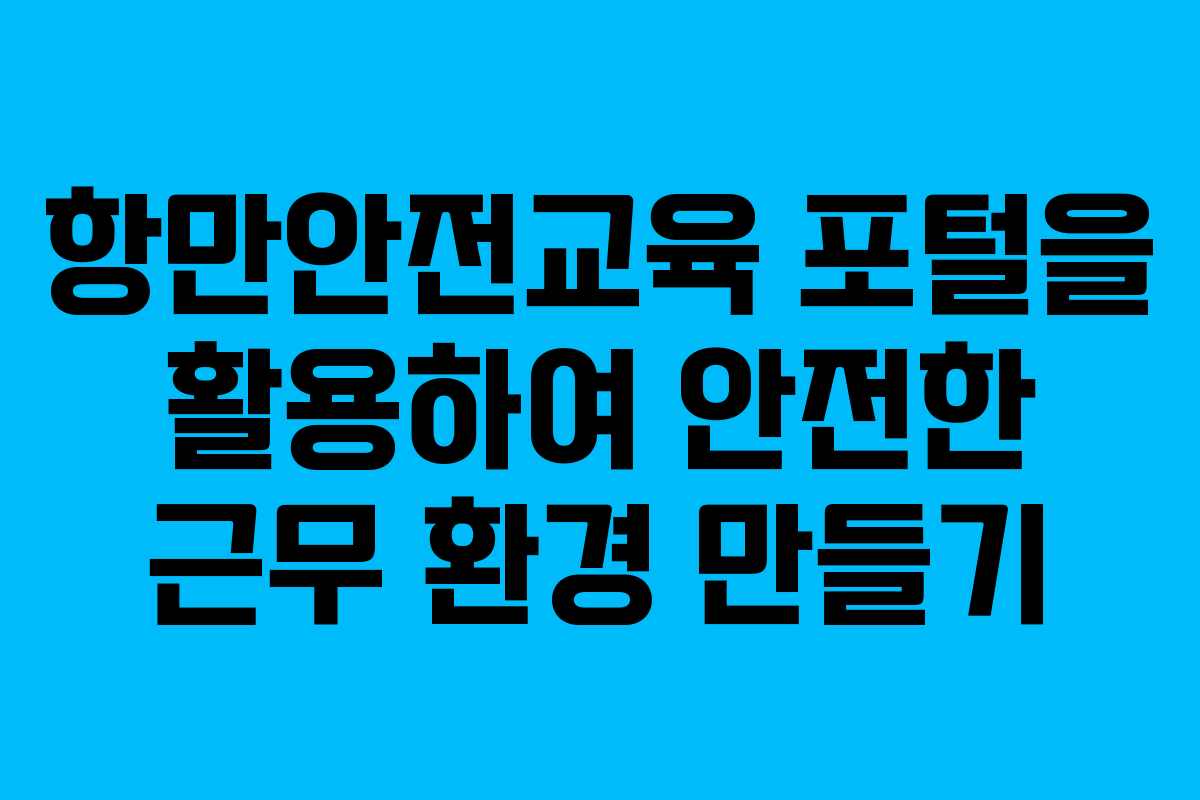 항만안전교육 포털을 활용하여 안전한 근무 환경 만들기