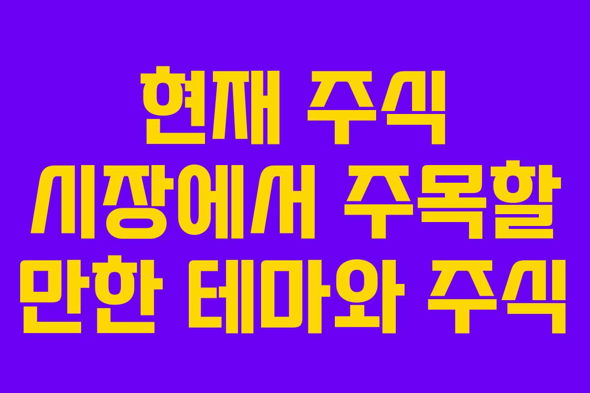 현재 주식 시장에서 주목할 만한 테마와 주식