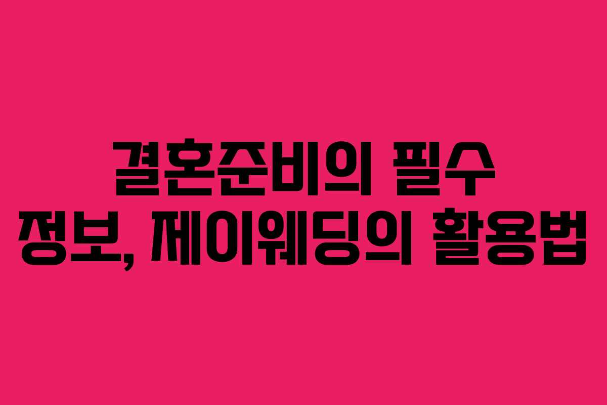 결혼준비의 필수 정보, 제이웨딩의 활용법