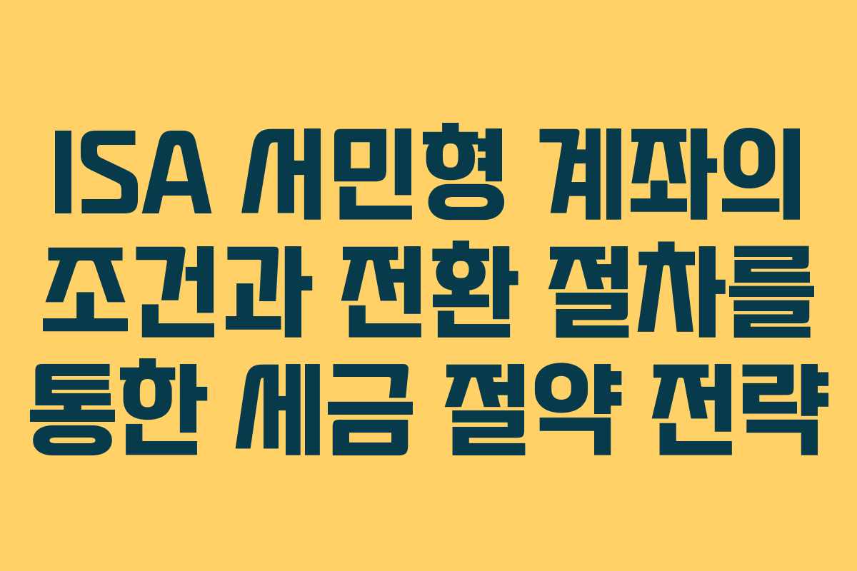 ISA 서민형 계좌의 조건과 전환 절차를 통한 세금 절약 전략