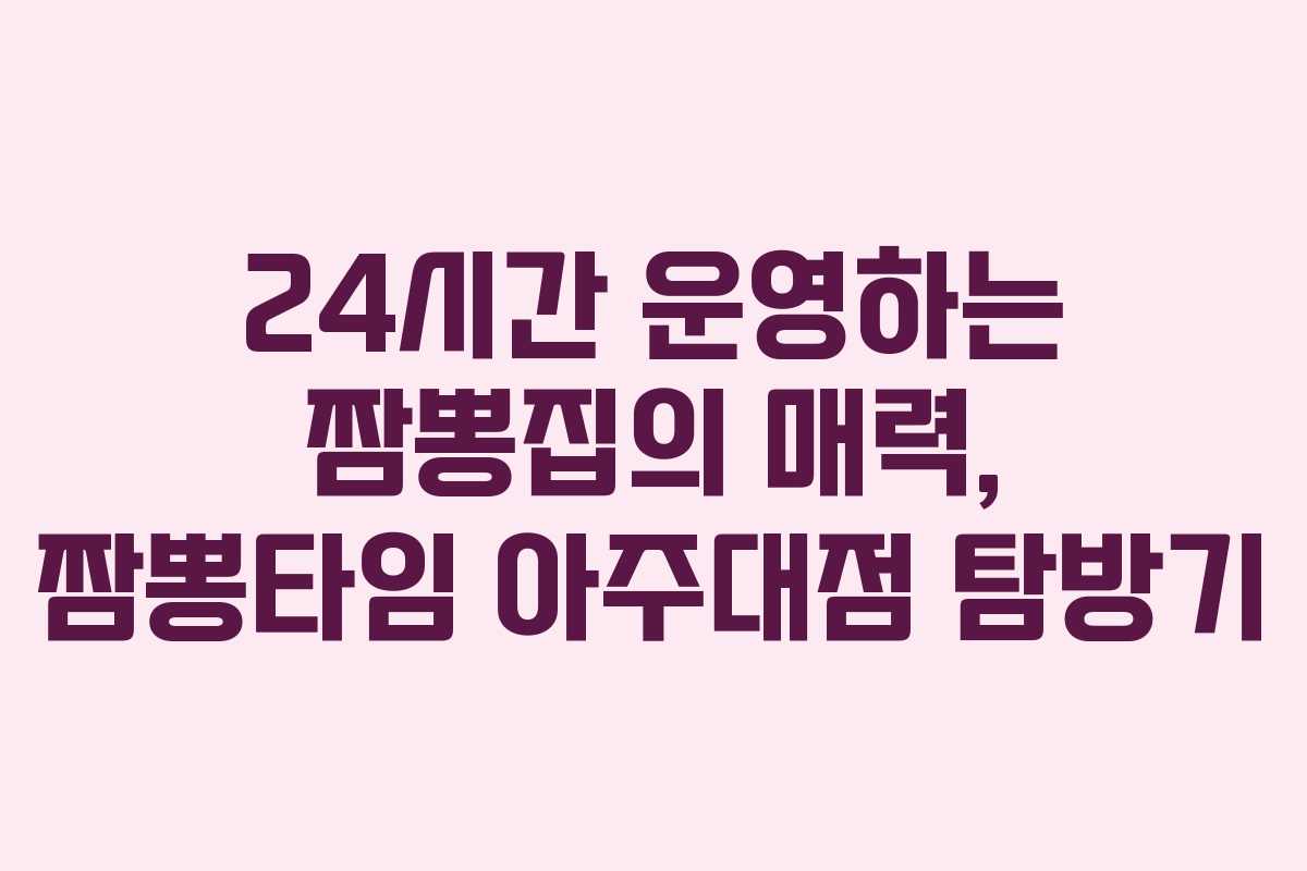 24시간 운영하는 짬뽕집의 매력, 짬뽕타임 아주대점 탐방기