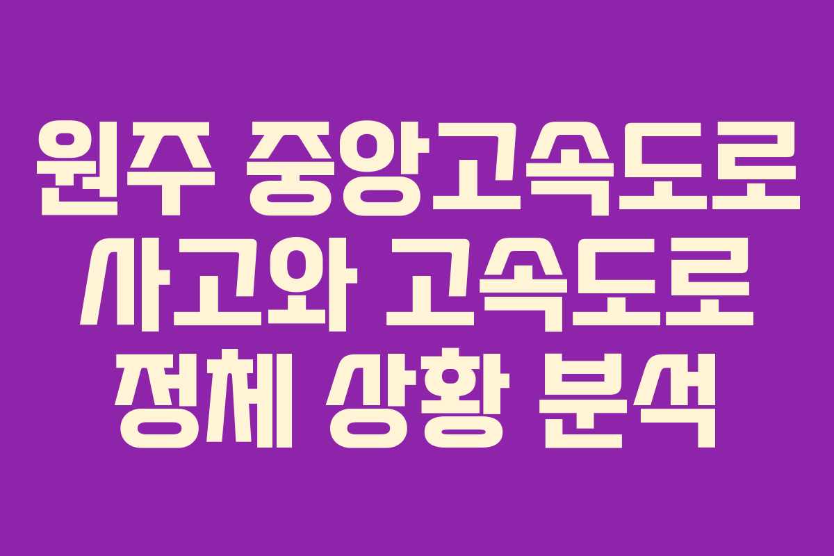 원주 중앙고속도로 사고와 고속도로 정체 상황 분석