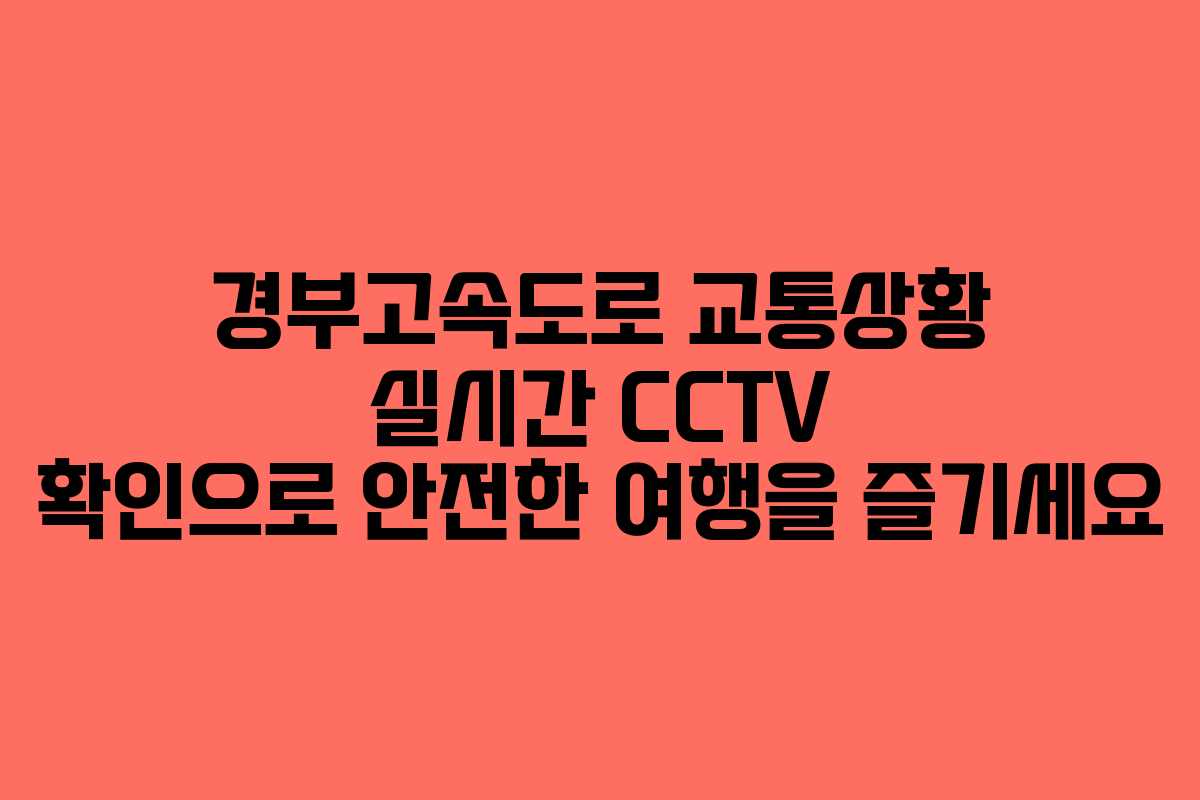 경부고속도로 교통상황 실시간 CCTV 확인으로 안전한 여행을 즐기세요