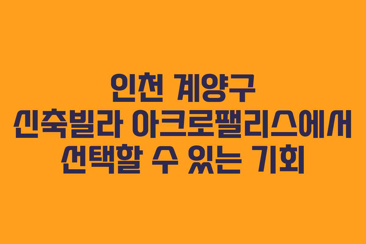 인천 계양구 신축빌라 아크로팰리스에서 선택할 수 있는 기회