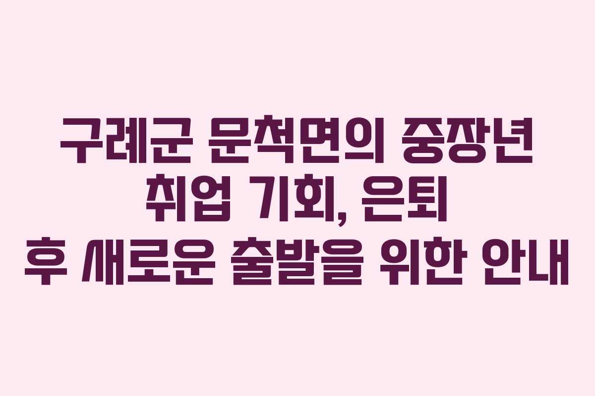 구례군 문척면의 중장년 취업 기회, 은퇴 후 새로운 출발을 위한 안내