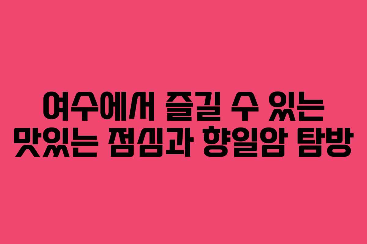 여수에서 즐길 수 있는 맛있는 점심과 향일암 탐방