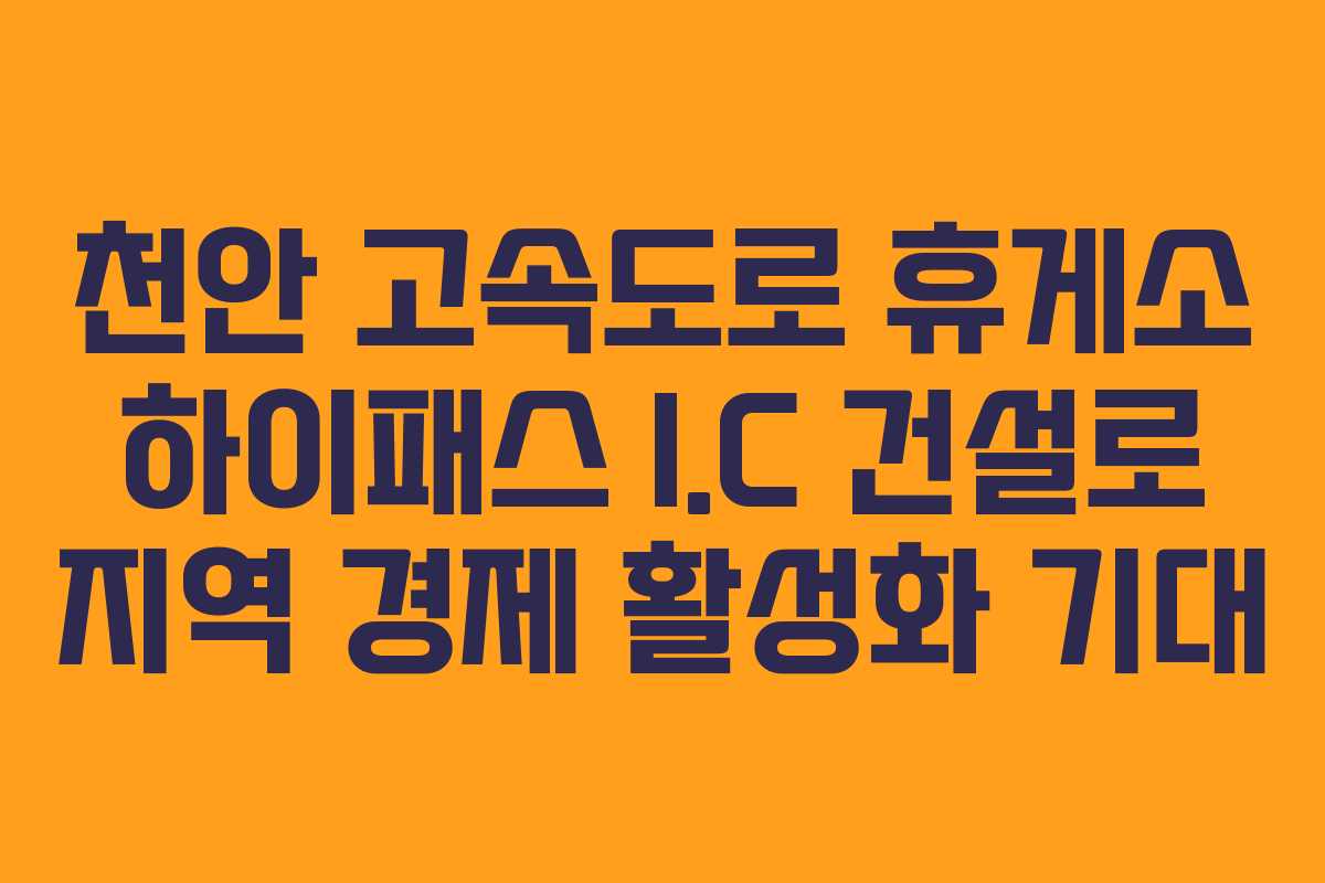 천안 고속도로 휴게소 하이패스 I.C 건설로 지역 경제 활성화 기대