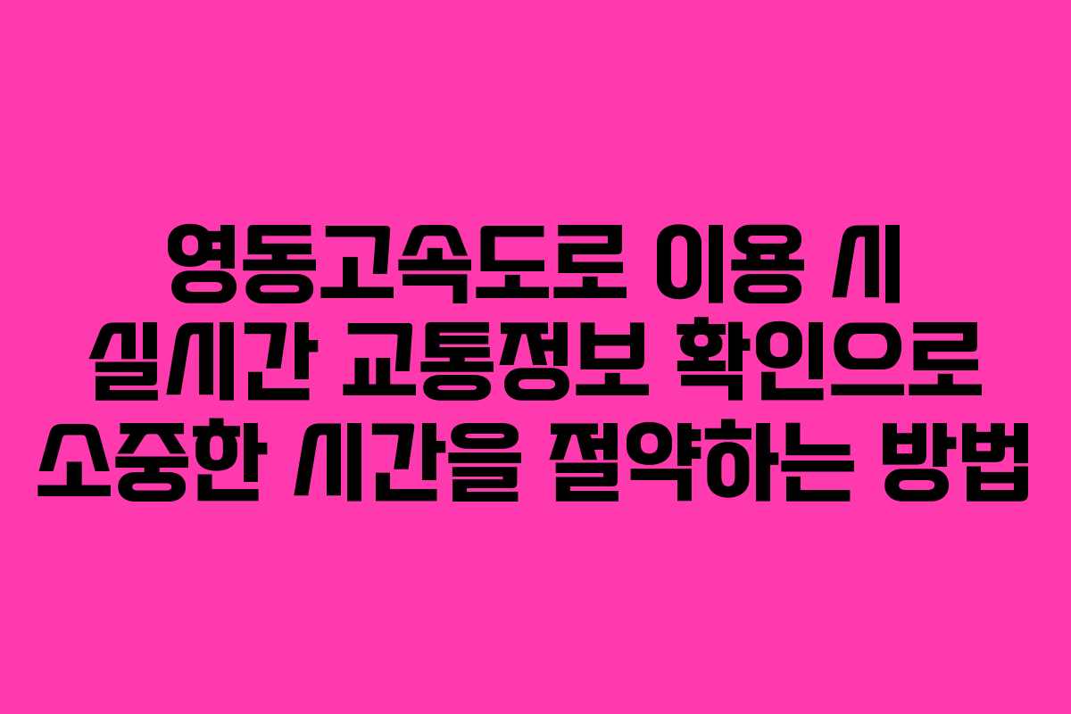 영동고속도로 이용 시 실시간 교통정보 확인으로 소중한 시간을 절약하는 방법