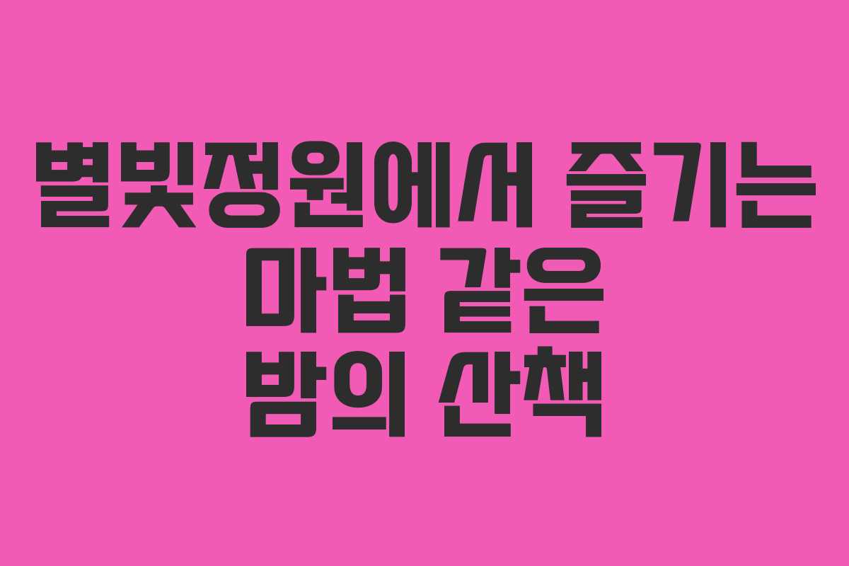 별빛정원에서 즐기는 마법 같은 밤의 산책