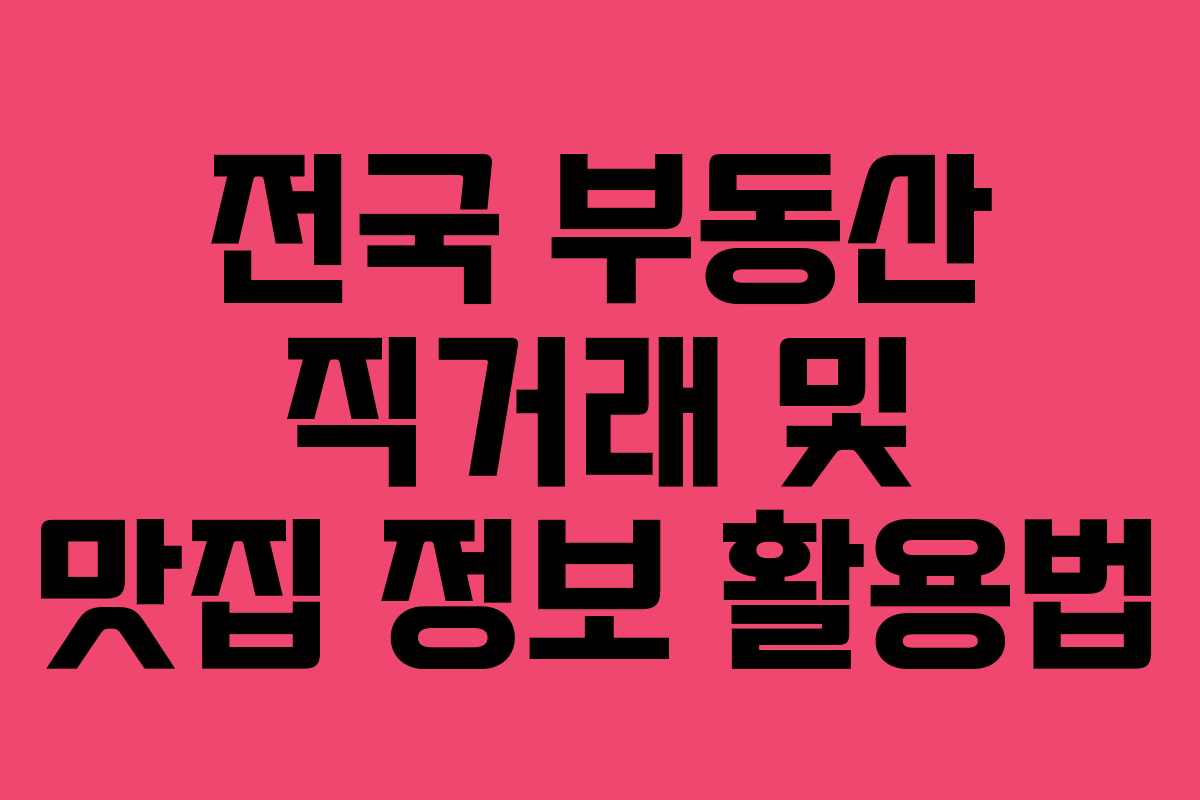 전국 부동산 직거래 및 맛집 정보 활용법