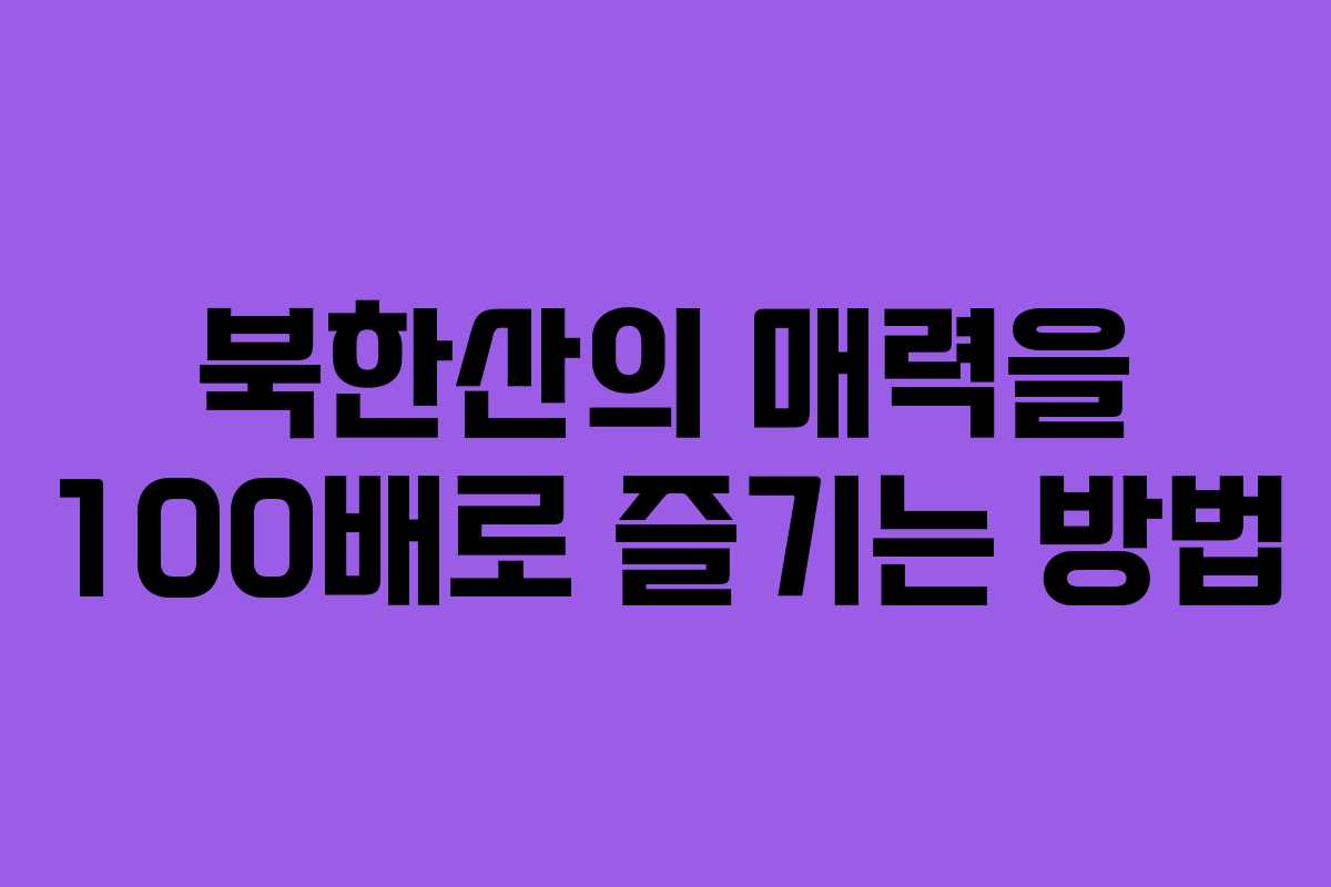 북한산의 매력을 100배로 즐기는 방법